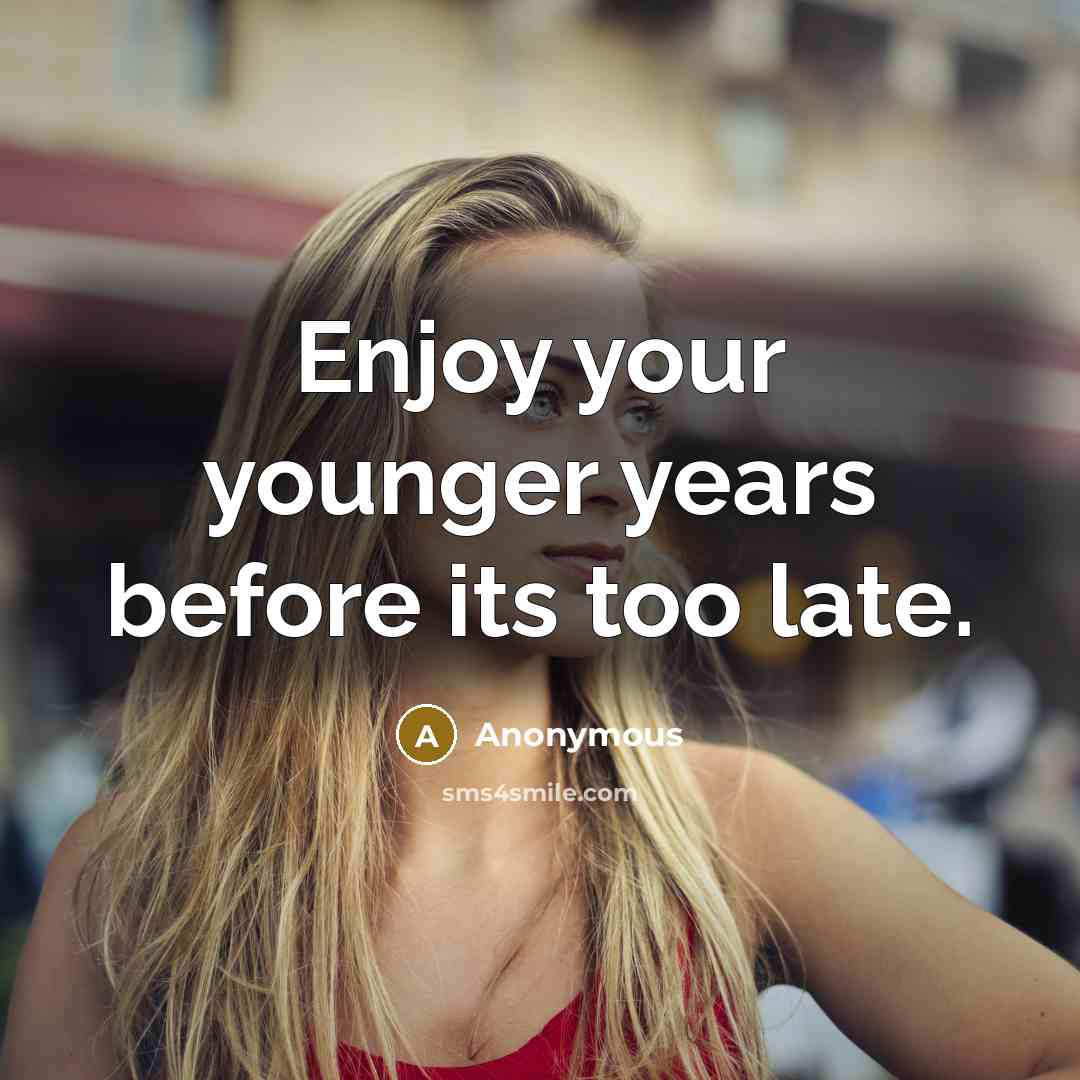 “Enjoy your younger years before its too late.” quote by Anonymous
