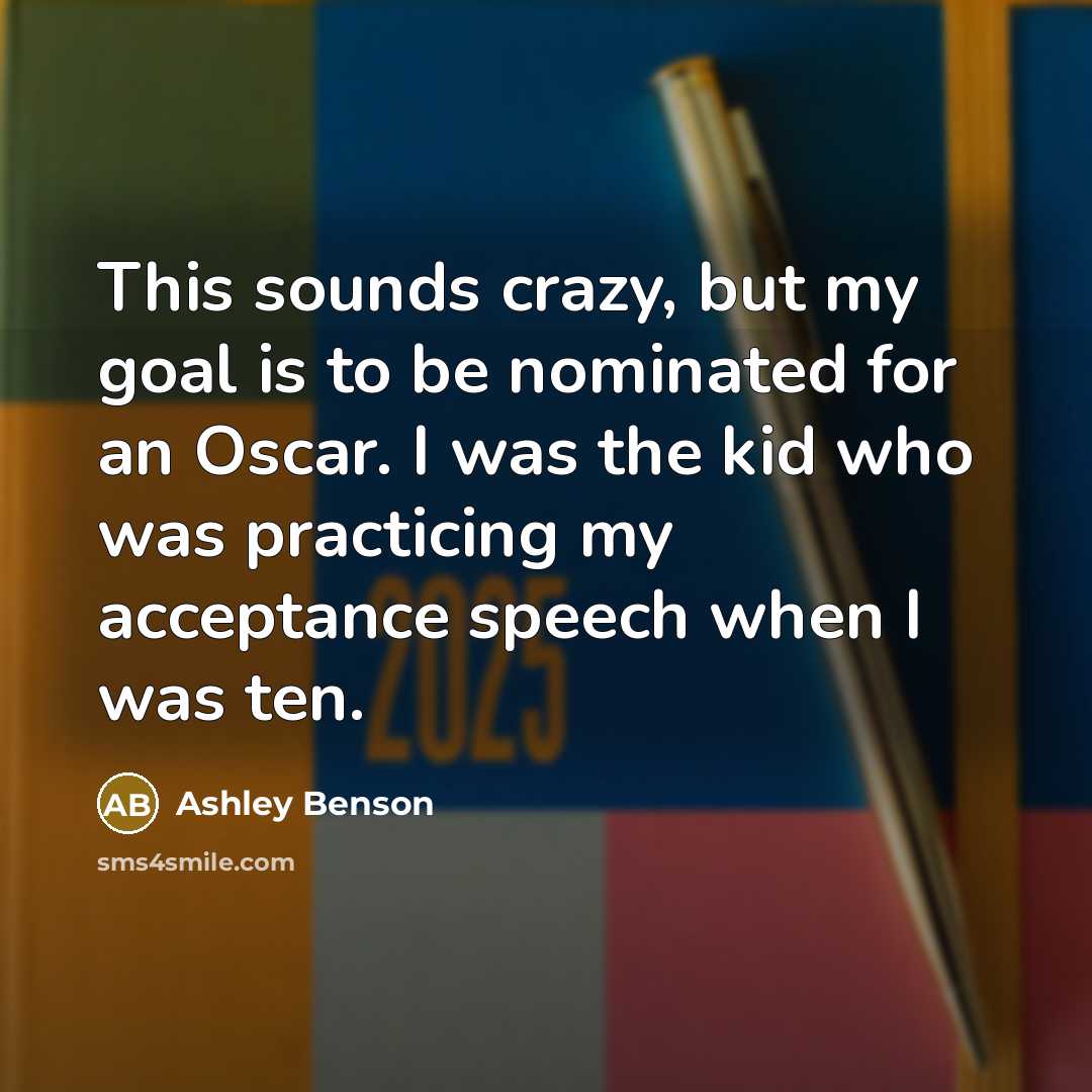 “This sounds crazy, but my goal is to be nominated for an Oscar. I was the kid who was practicing my acceptance speech when I was ten.” quote by Ashley Benson