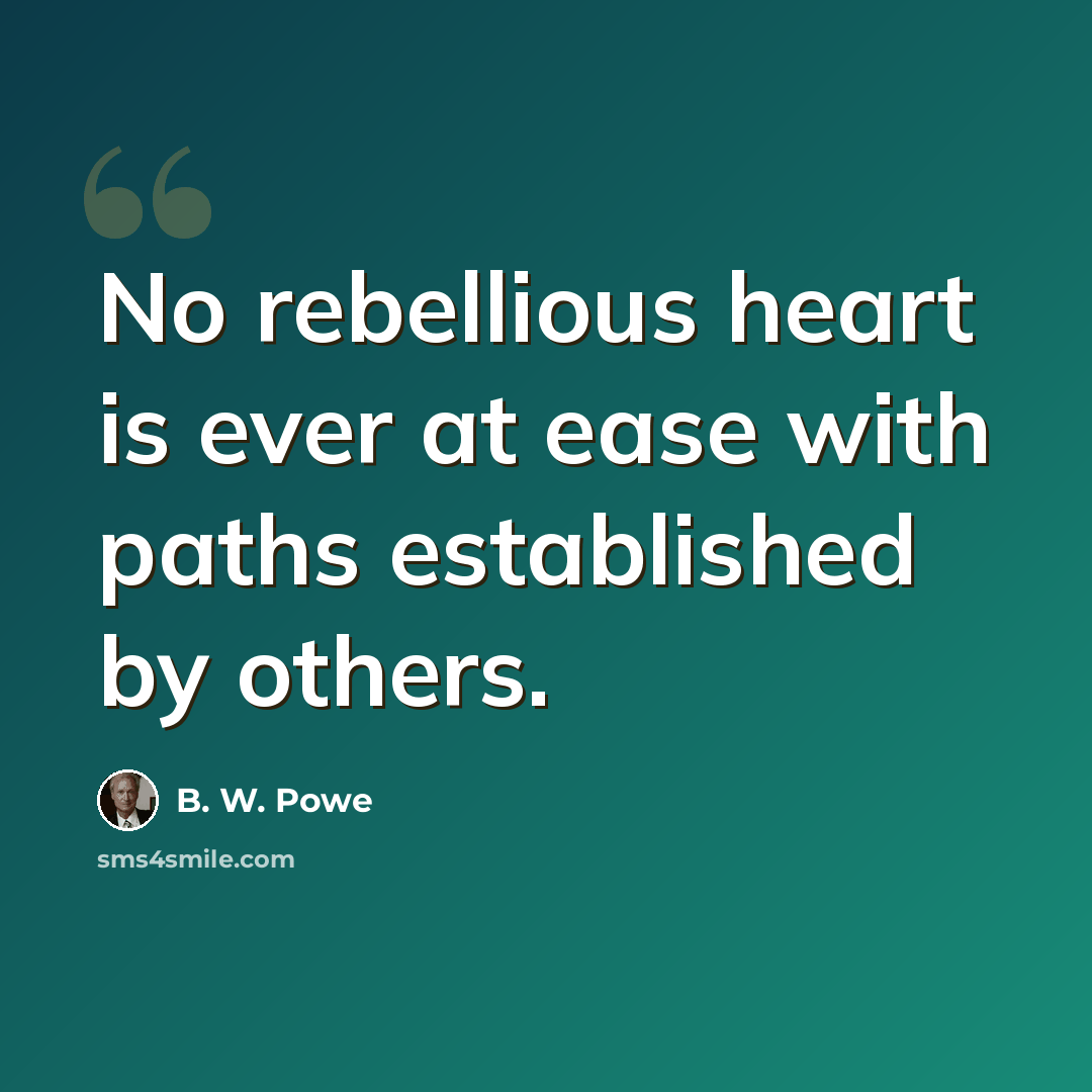 “No rebellious heart is ever at ease with paths established by others.” quote by B. W. Powe