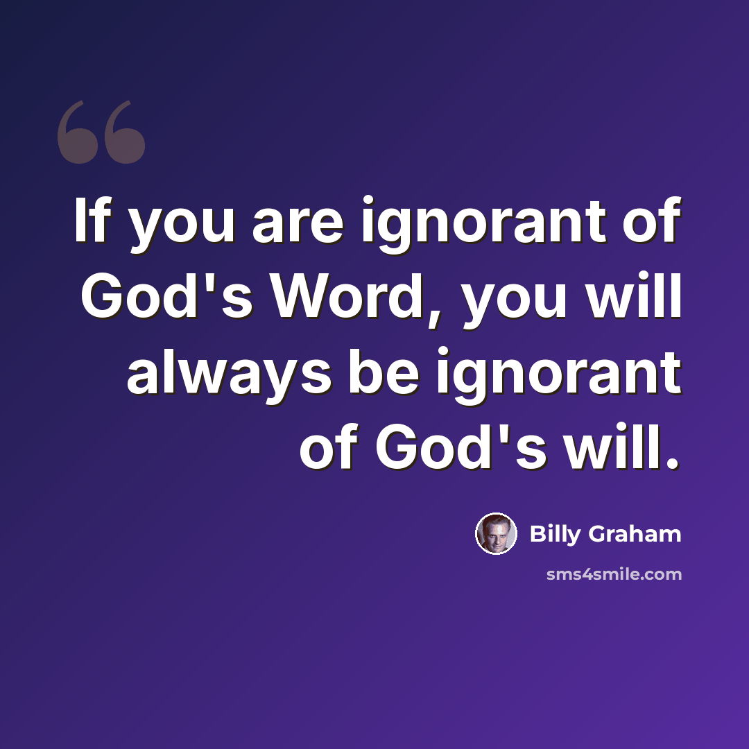 “If you are ignorant of God's Word, you will always be ignorant of God's will.” quote by Billy Graham