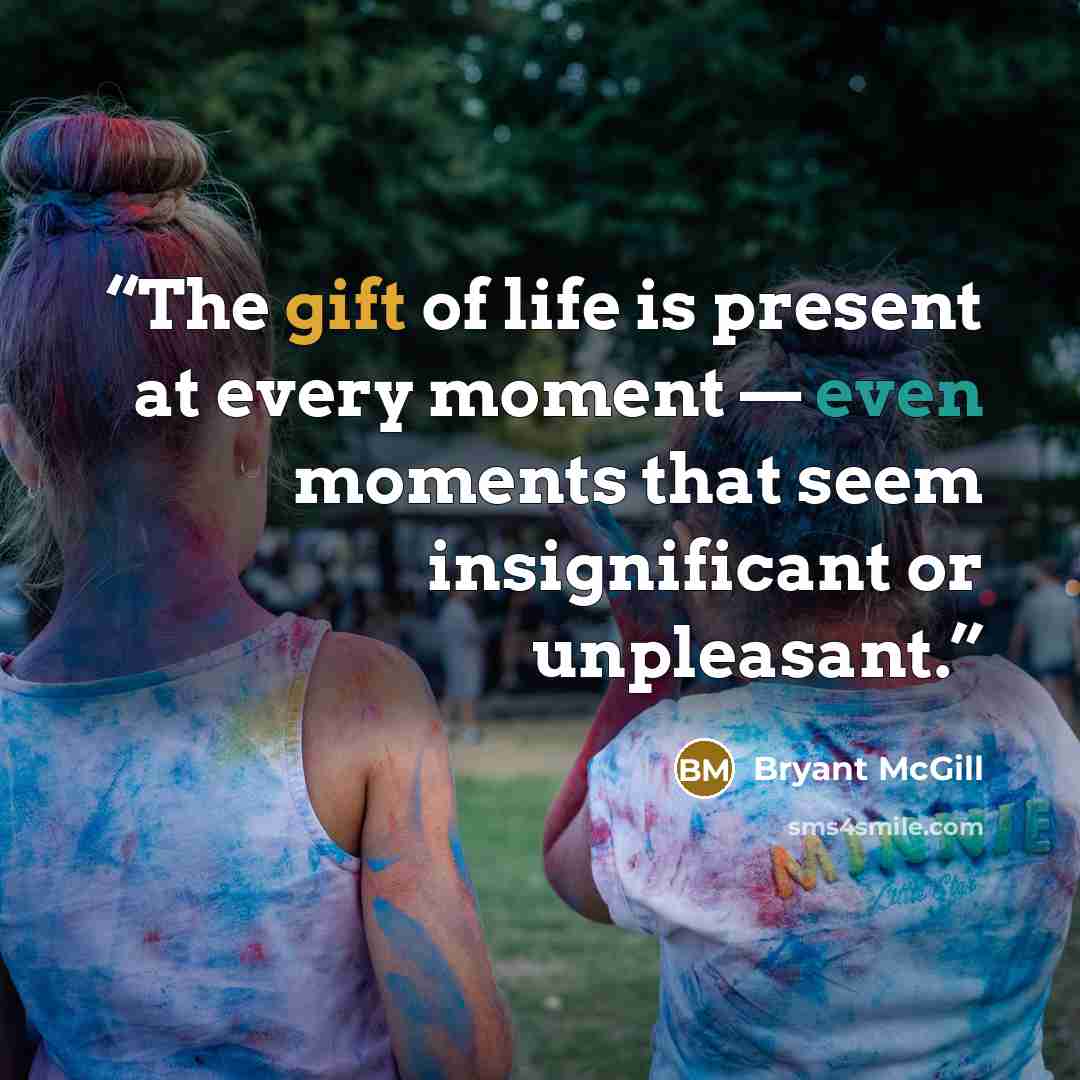 “The gift of life is present at every moment — even moments that seem insignificant or unpleasant.” quote by Bryant McGill