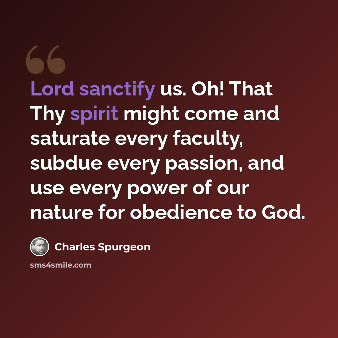 “Lord sanctify us. Oh! That Thy spirit might come and saturate every faculty, subdue every passion, and use every power of our nature for obedience to God.” quote by Charles Spurgeon