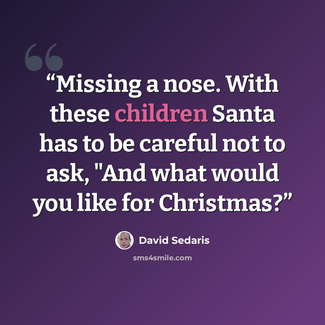 “Missing a nose. With these children Santa has to be careful not to ask, "And what would you like for Christmas?” quote by David Sedaris