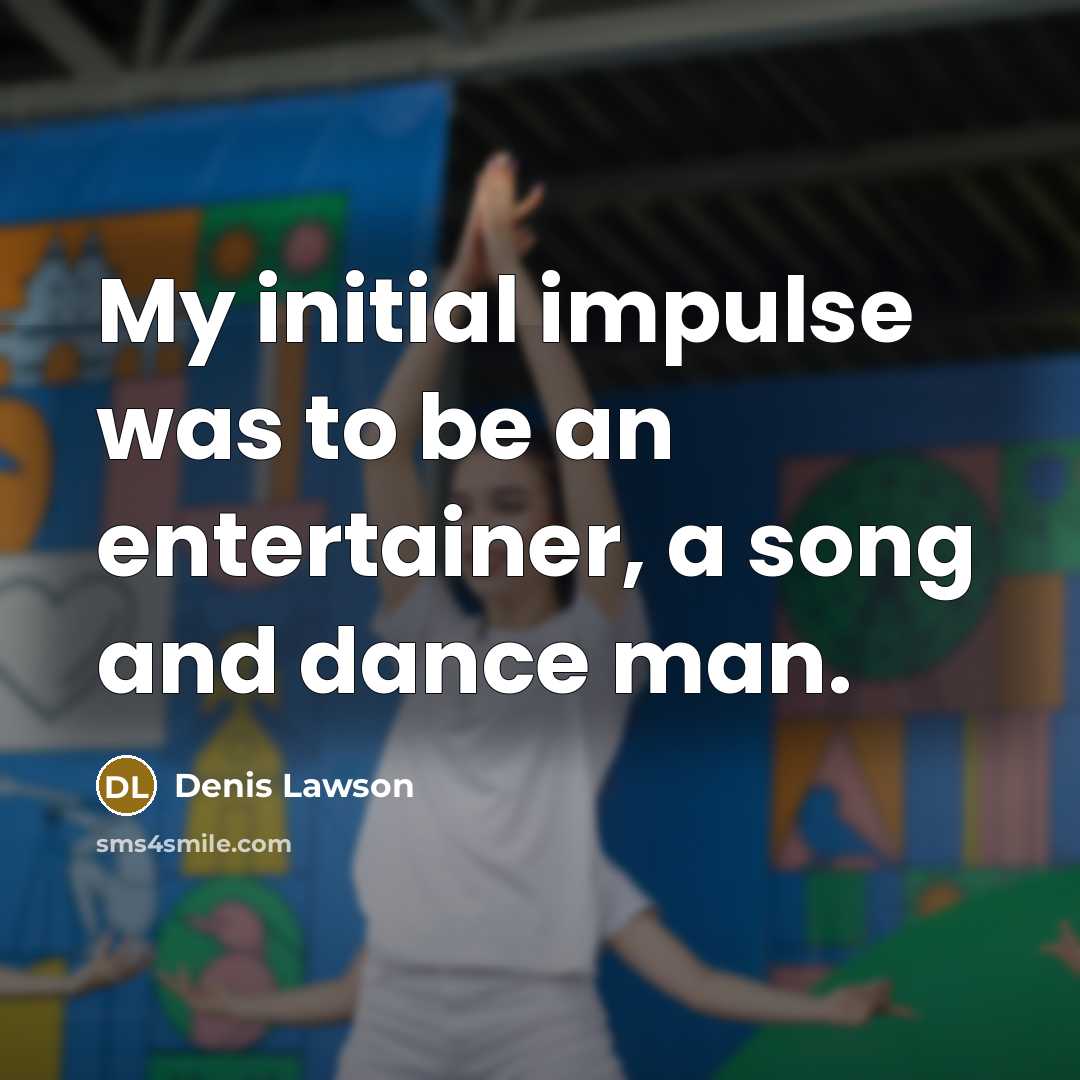 “My initial impulse was to be an entertainer, a song and dance man.” quote by Denis Lawson