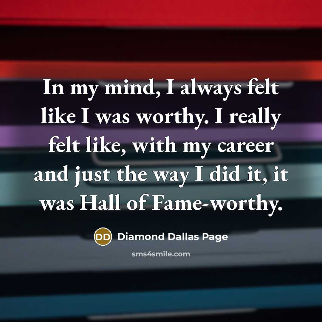 “In my mind, I always felt like I was worthy. I really felt like, with my career and just the way I did it, it was Hall of Fame-worthy.” quote by Diamond Dallas Page