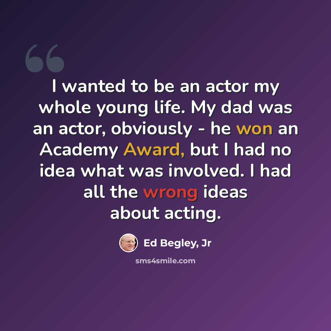 “I wanted to be an actor my whole young life. My dad was an actor, obviously - he won an Academy Award, but I had no idea what was involved. I had all the wrong ideas about acting.” quote by Ed Begley, Jr