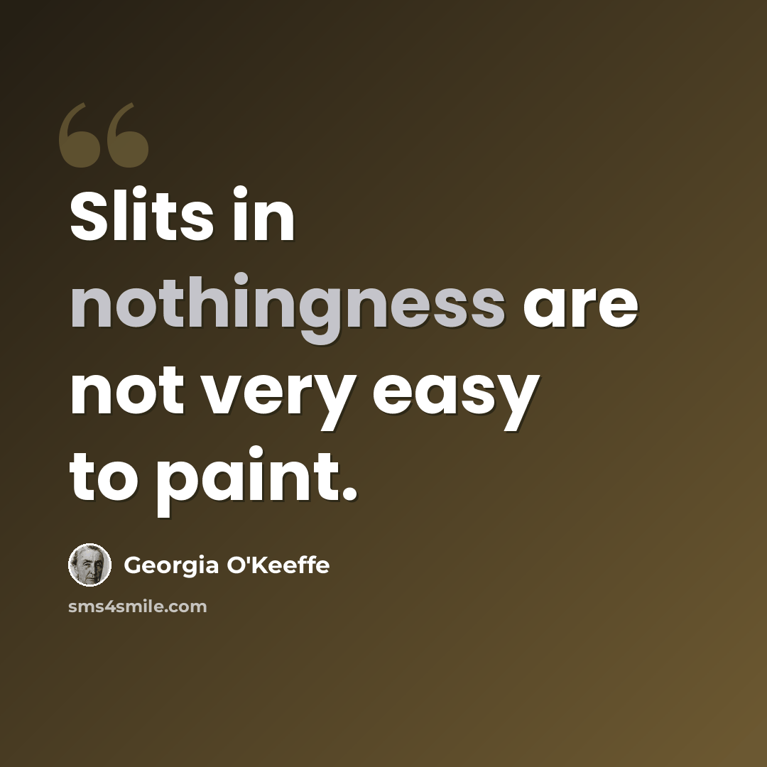 “Slits in nothingness are not very easy to paint.” quote by Georgia O'Keeffe