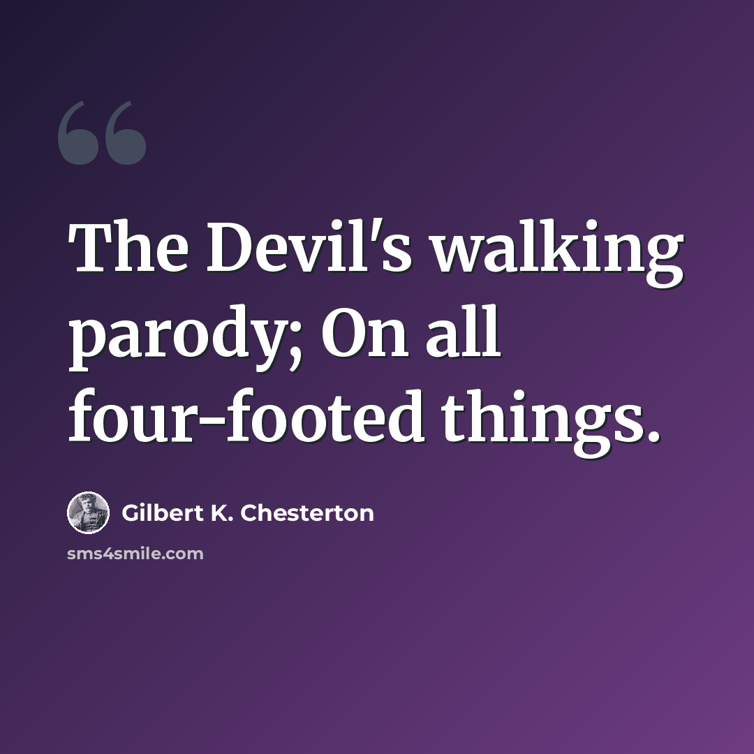 “The Devil's walking parody; On all four-footed things.” quote by Gilbert K. Chesterton