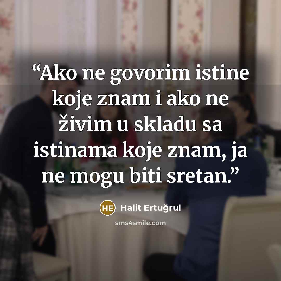 “Ako ne govorim istine koje znam i ako ne živim u skladu sa istinama koje znam, ja ne mogu biti sretan.” quote by Halit Ertugrul