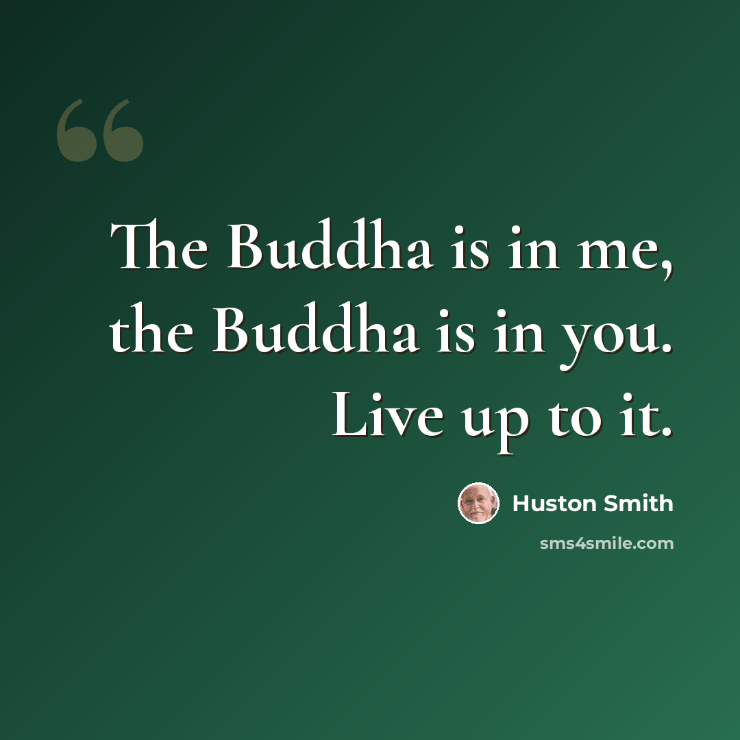 “The Buddha is in me, the Buddha is in you. Live up to it.” quote by Huston Smith