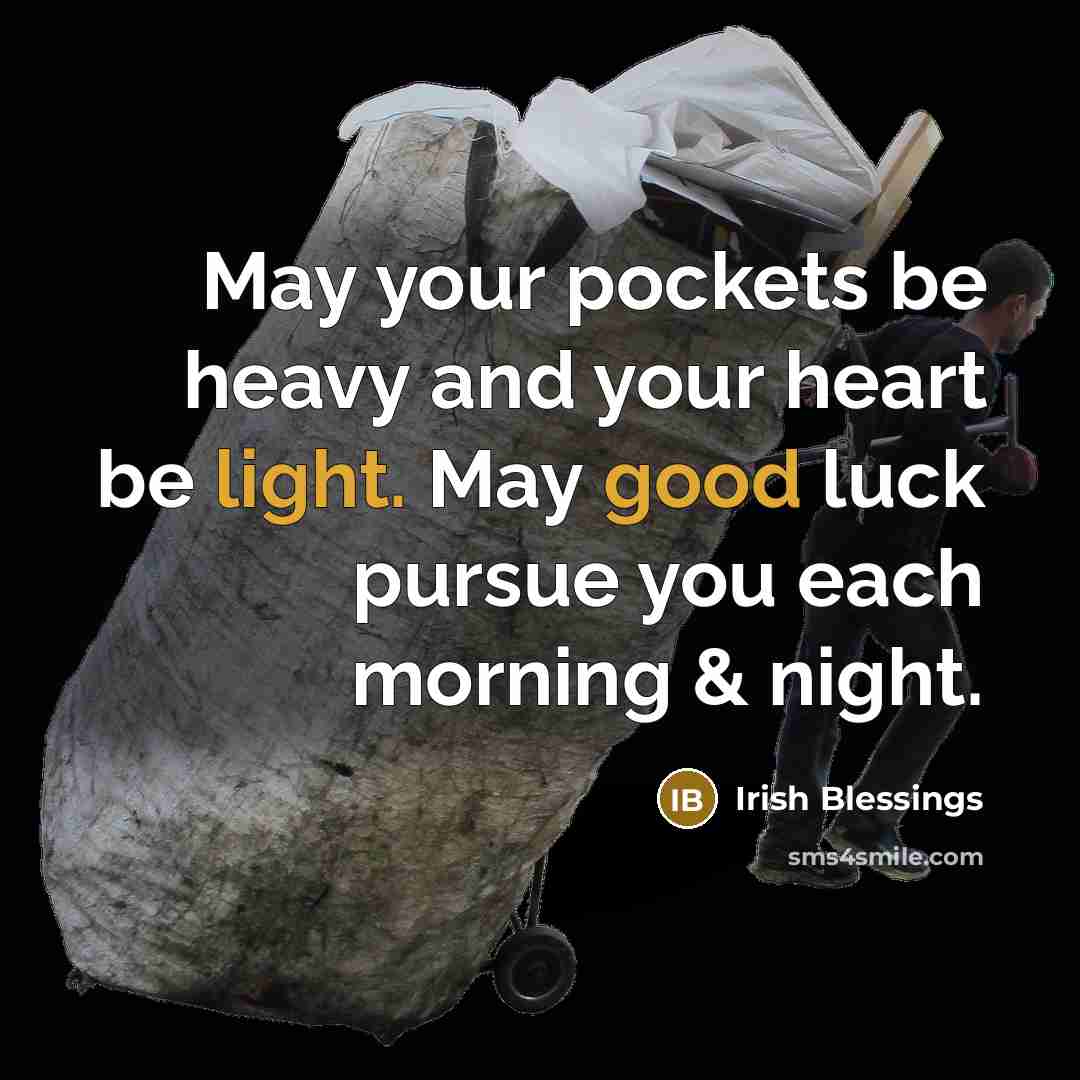 “May your pockets be heavy and your heart be light. May good luck pursue you each morning & night.” quote by Irish Blessings