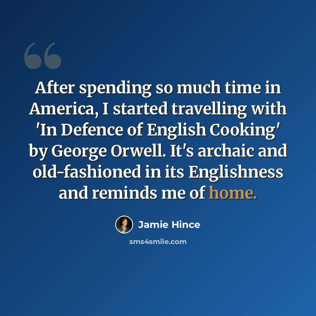 “After spending so much time in America, I started travelling with 'In Defence of English Cooking' by George Orwell. It's archaic and old-fashioned in its Englishness and reminds me of home.” quote by Jamie Hince