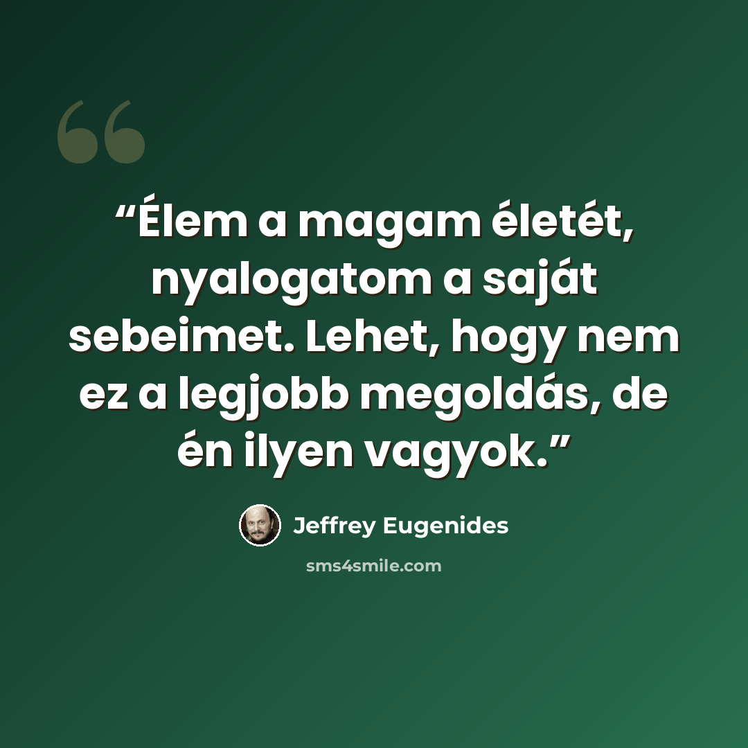 “Élem a magam életét, nyalogatom a saját sebeimet. Lehet, hogy nem ez a legjobb megoldás, de én ilyen vagyok.” quote by Jeffrey Eugenides