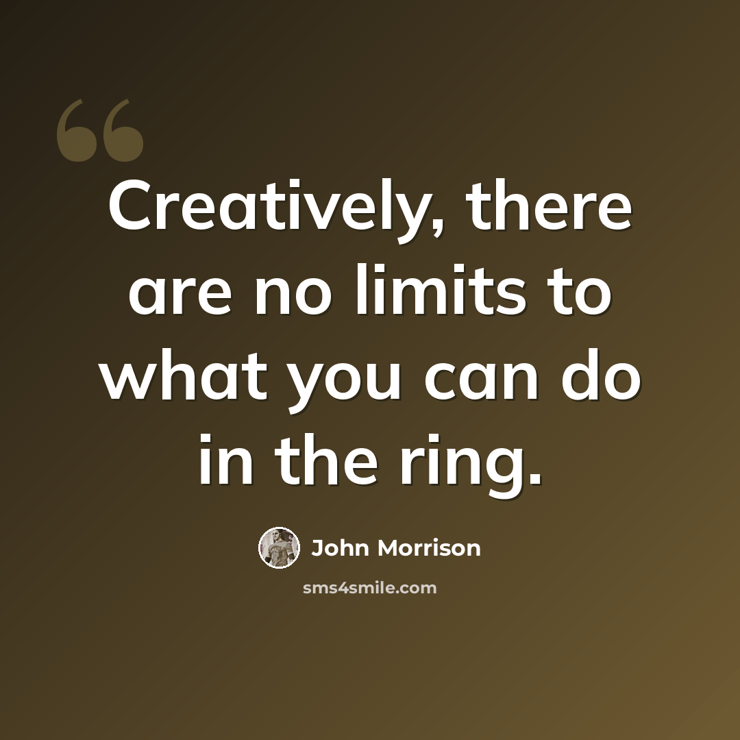 “Creatively, there are no limits to what you can do in the ring.” quote by John Morrison