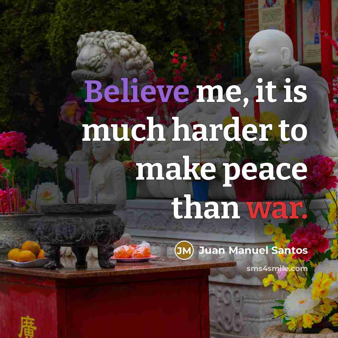 “Believe me, it is much harder to make peace than war.” quote by Juan Manuel Santos