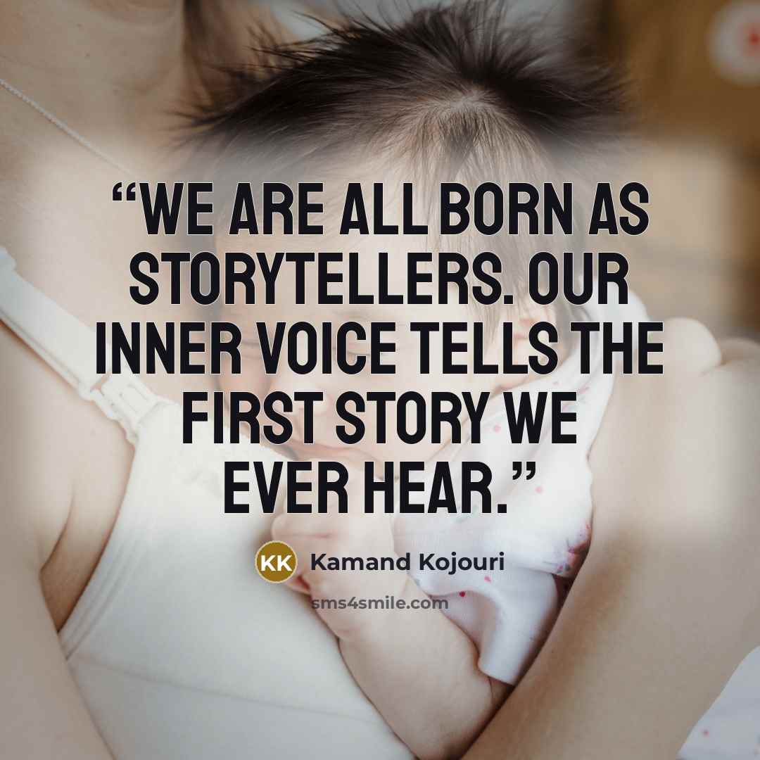 “We are all born as storytellers. Our inner voice tells the first story we ever hear.” quote by Kamand Kojouri