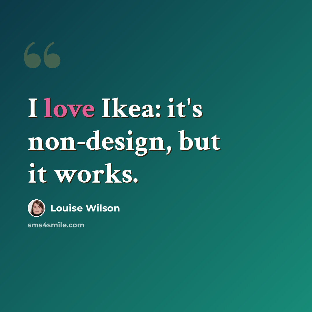 “I love Ikea: it's non-design, but it works.” quote by Louise Wilson