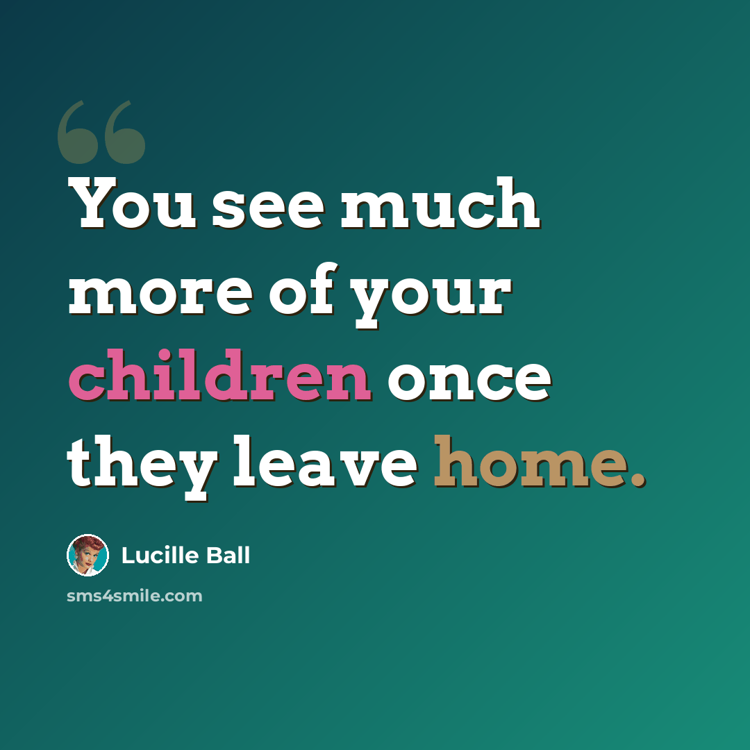 “You see much more of your children once they leave home.” quote by Lucille Ball