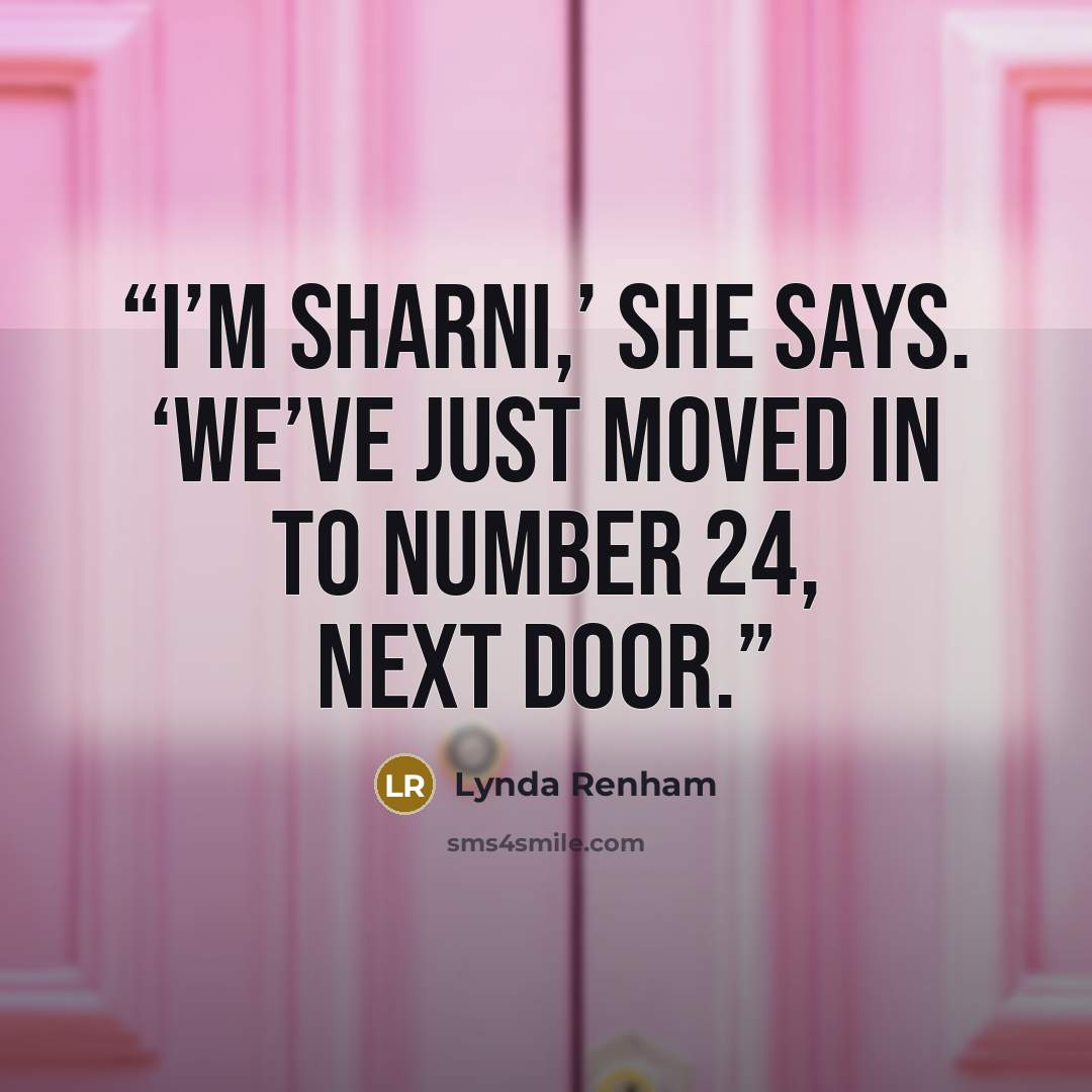 “I’m Sharni,’ she says. ‘We’ve just moved in to number 24, next door.” quote by Lynda Renham