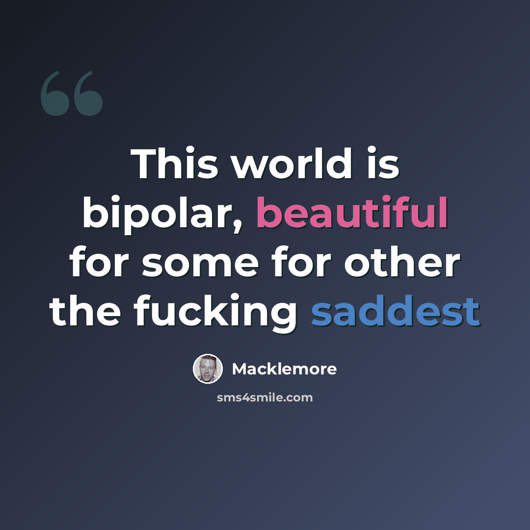 “This world is bipolar, beautiful for some for other the fucking saddest” quote by Macklemore