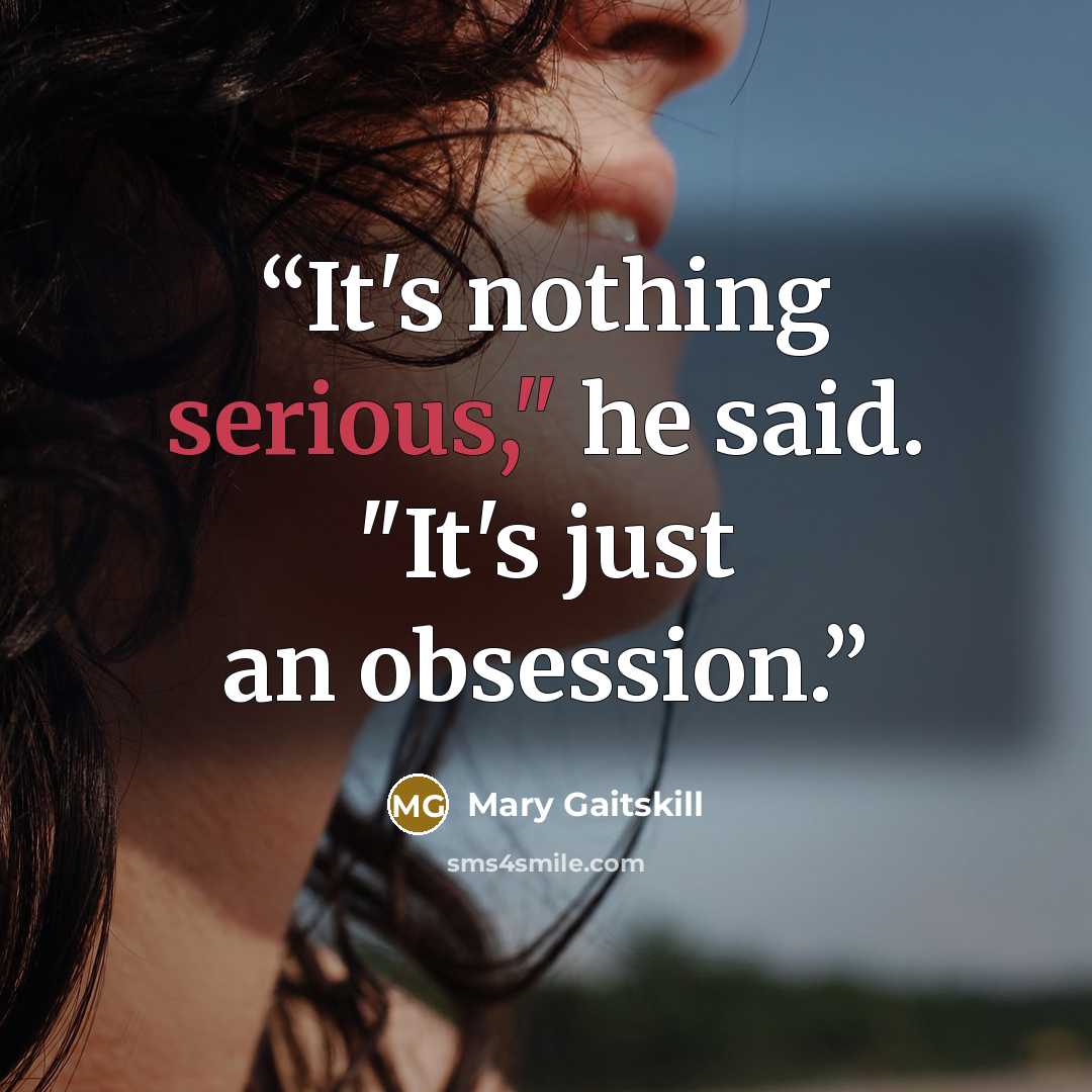 “It's nothing serious," he said. "It's just an obsession.” quote by Mary Gaitskill