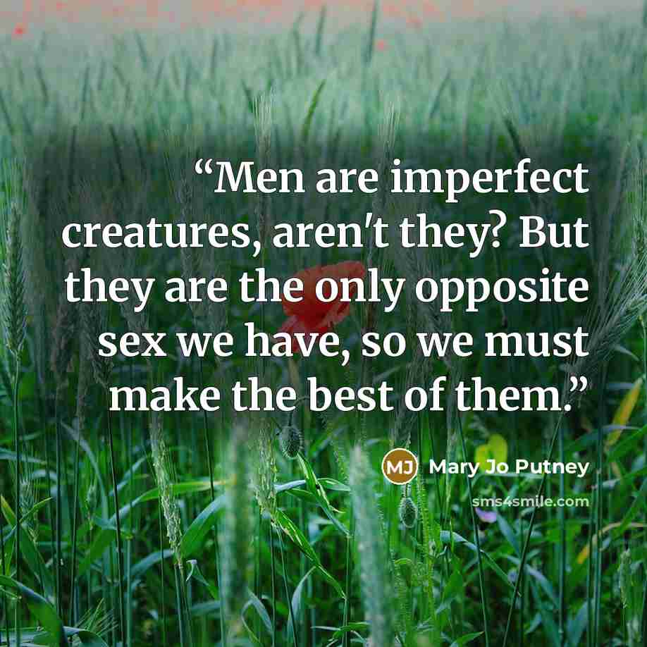 “Men are imperfect creatures, aren't they? But they are the only opposite sex we have, so we must make the best of them.” quote by Mary Jo Putney