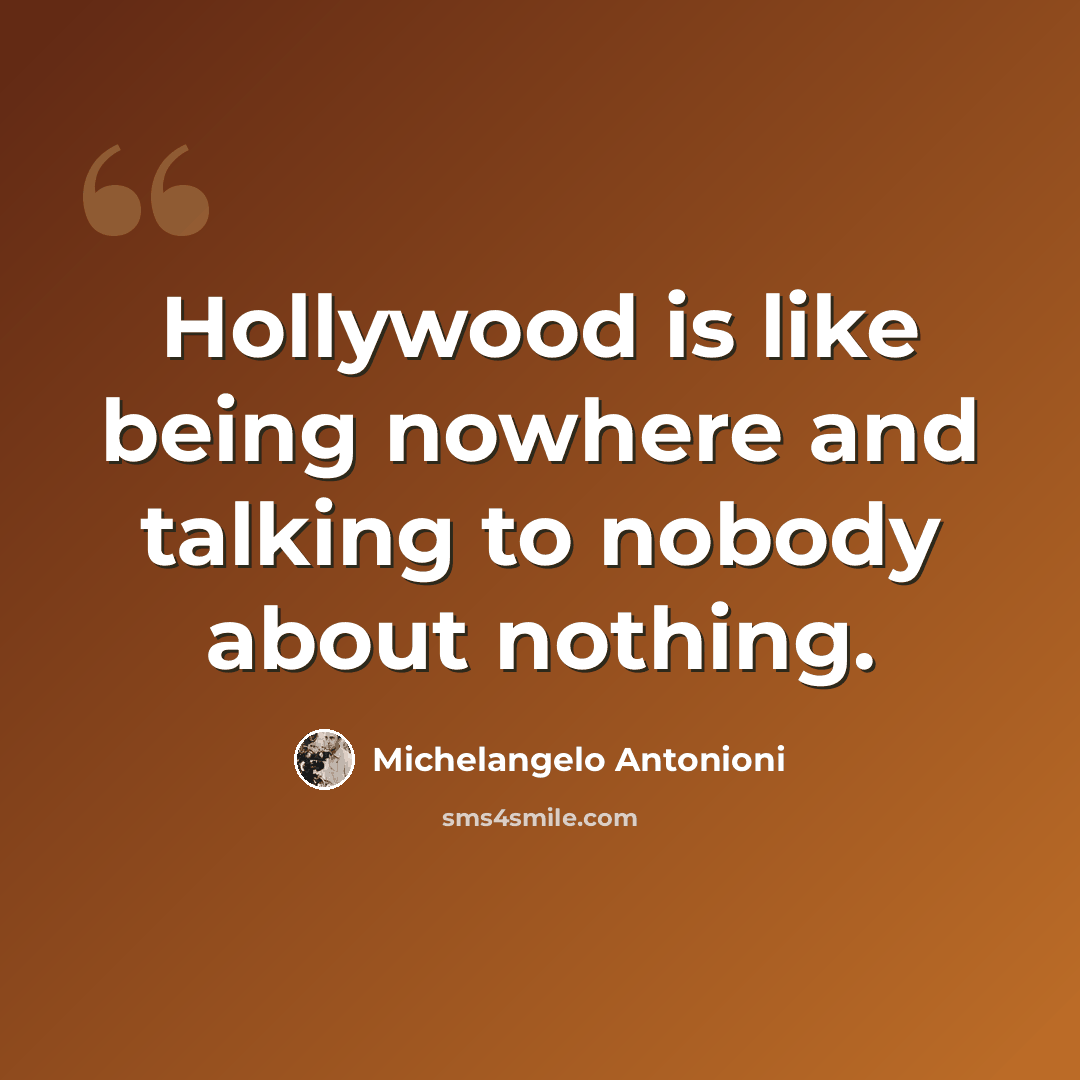 “Hollywood is like being nowhere and talking to nobody about nothing.” quote by Michelangelo Antonioni
