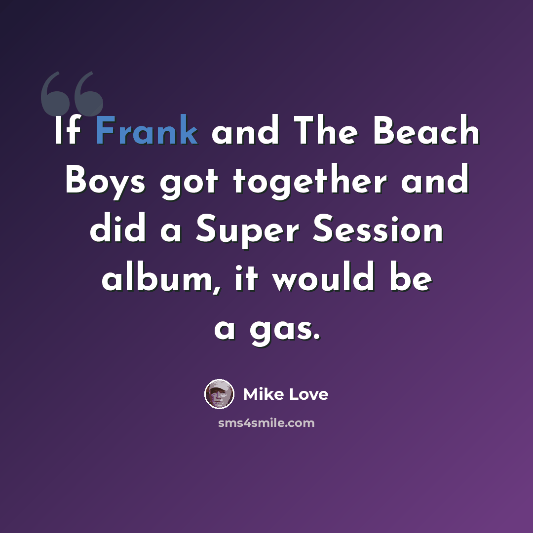 “If Frank and The Beach Boys got together and did a Super Session album, it would be a gas.” quote by Mike Love