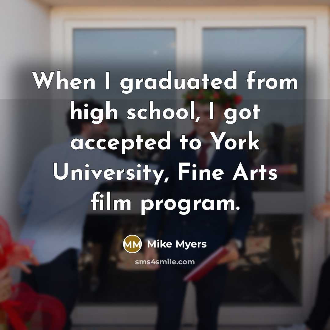 “When I graduated from high school, I got accepted to York University, Fine Arts film program.” quote by Mike Myers