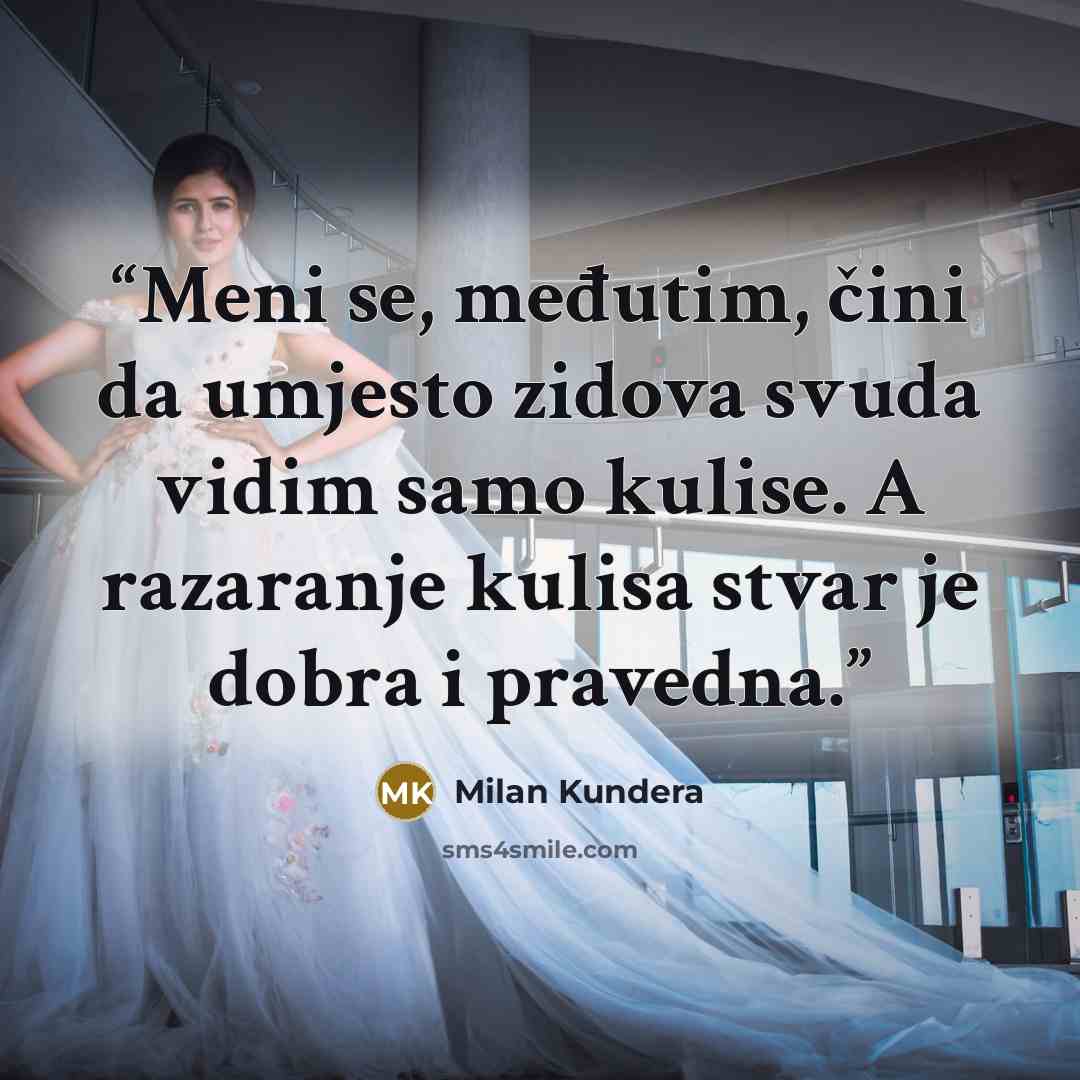 “Meni se, međutim, čini da umjesto zidova svuda vidim samo kulise. A razaranje kulisa stvar je dobra i pravedna.” quote by Milan Kundera