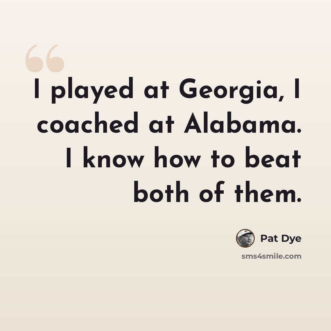 “I played at Georgia, I coached at Alabama. I know how to beat both of them.” quote by Pat Dye