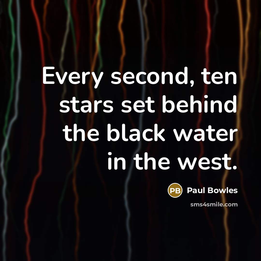 “Every second, ten stars set behind the black water in the west.” quote by Paul Bowles
