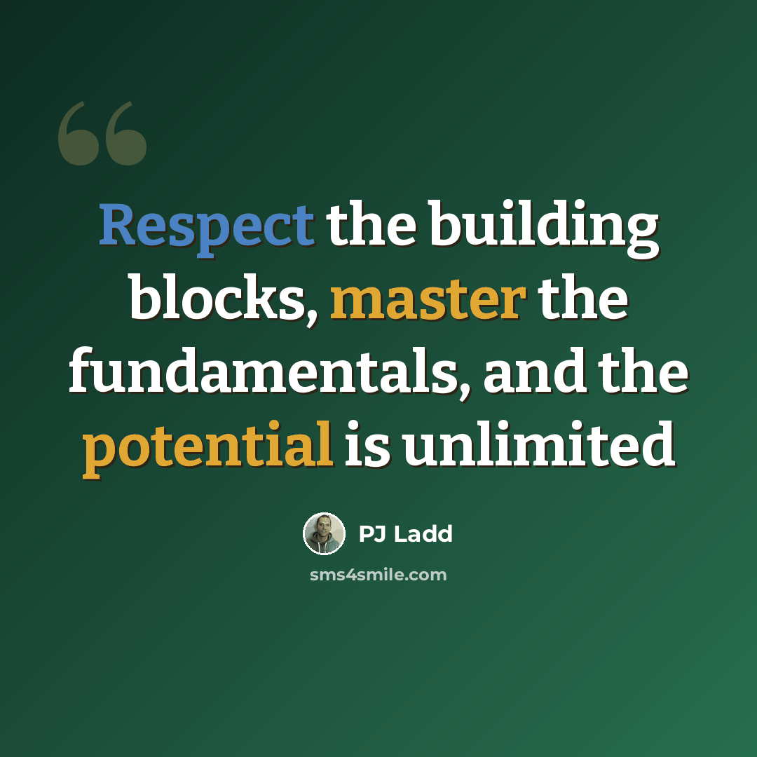 “Respect the building blocks, master the fundamentals, and the potential is unlimited” quote by PJ Ladd