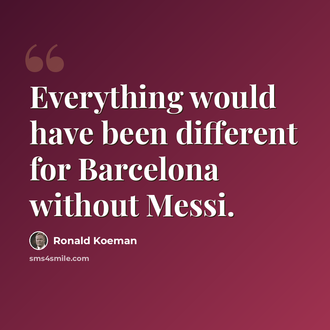 “Everything would have been different for Barcelona without Messi.” quote by Ronald Koeman