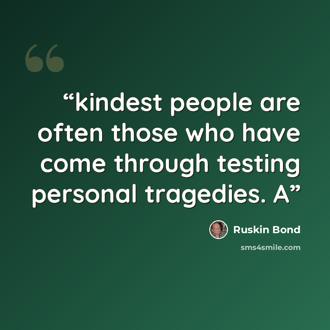 “kindest people are often those who have come through testing personal tragedies. A” quote by Ruskin Bond