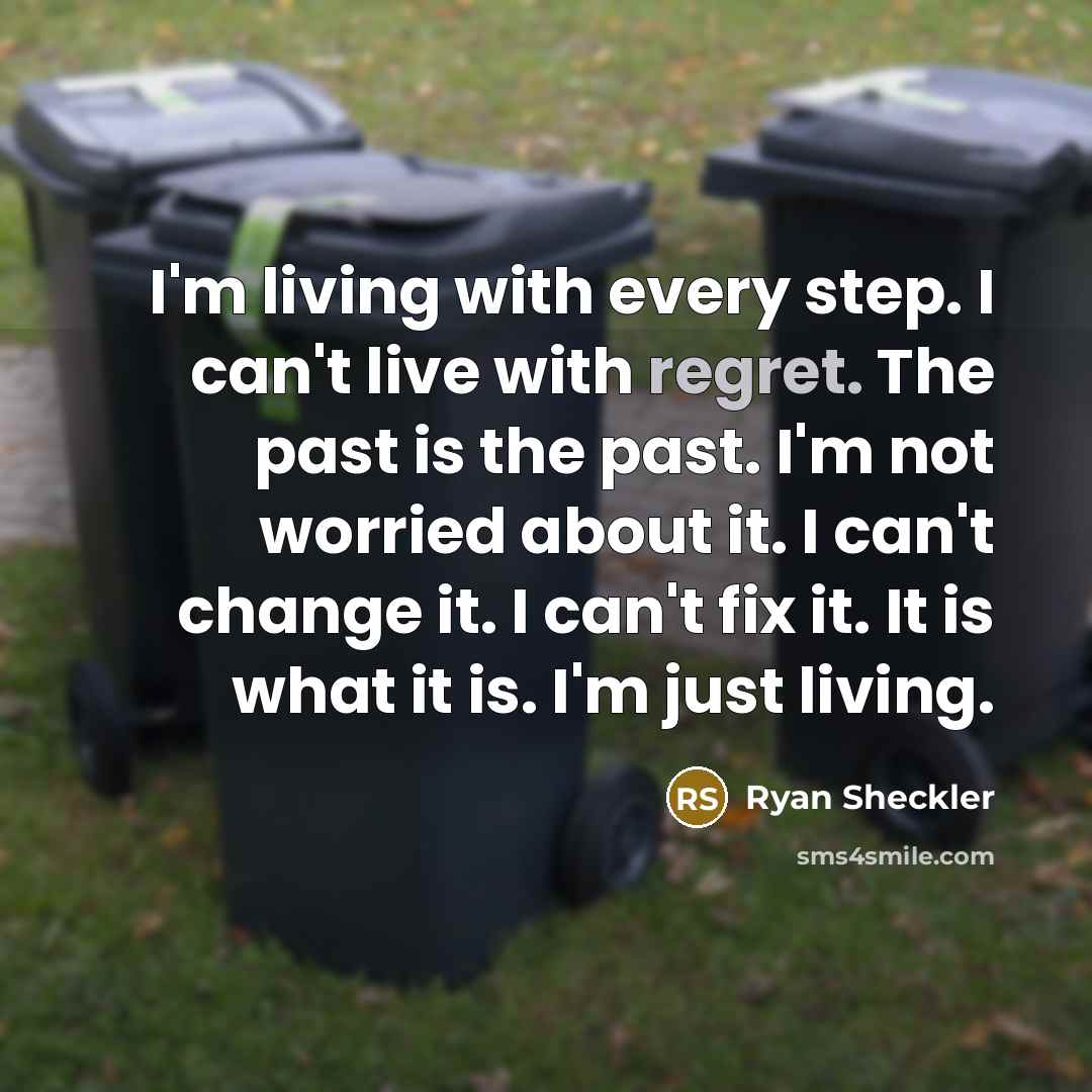 “I'm living with every step. I can't live with regret. The past is the past. I'm not worried about it. I can't change it. I can't fix it. It is what it is. I'm just living.” quote by Ryan Sheckler