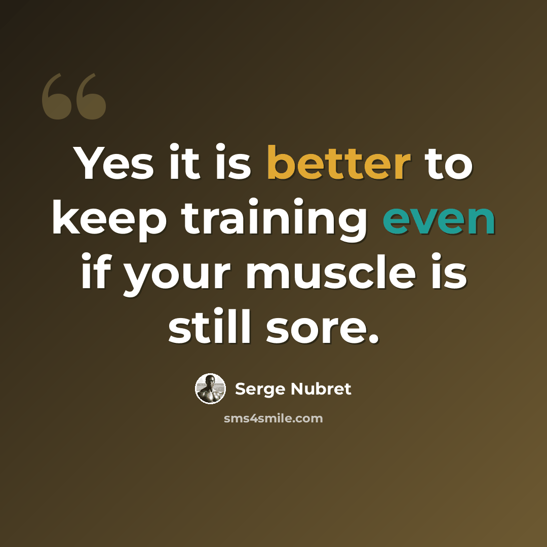 “Yes it is better to keep training even if your muscle is still sore.” quote by Serge Nubret