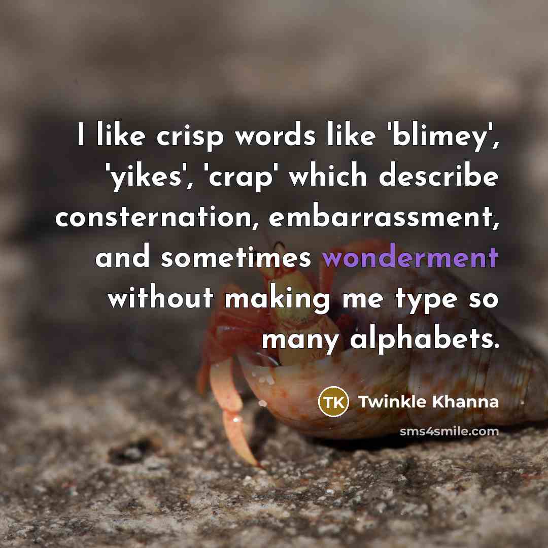 “I like crisp words like 'blimey', 'yikes', 'crap' which describe consternation, embarrassment, and sometimes wonderment without making me type so many alphabets.” quote by Twinkle Khanna