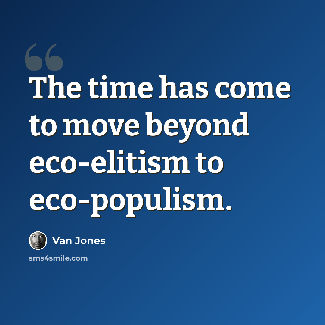 “The time has come to move beyond eco-elitism to eco-populism.” quote by Van Jones