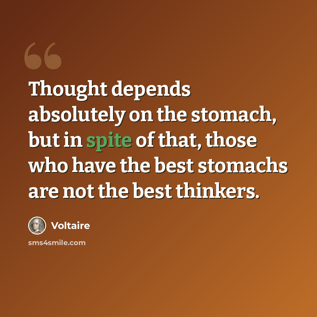 “Thought depends absolutely on the stomach, but in spite of that, those who have the best stomachs are not the best thinkers.” quote by Voltaire