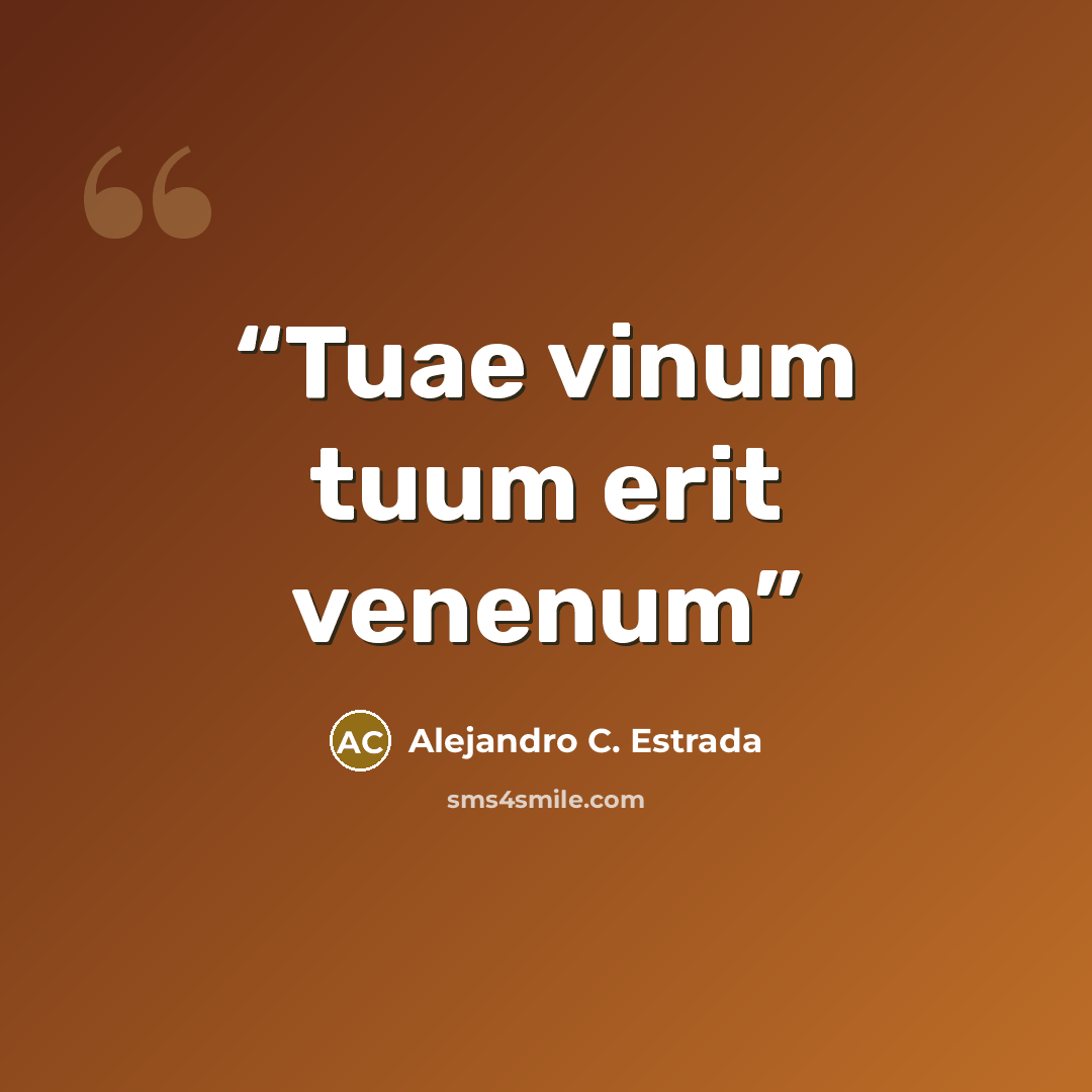 “Tuae vinum tuum erit venenum” quote by Alejandro C. Estrada