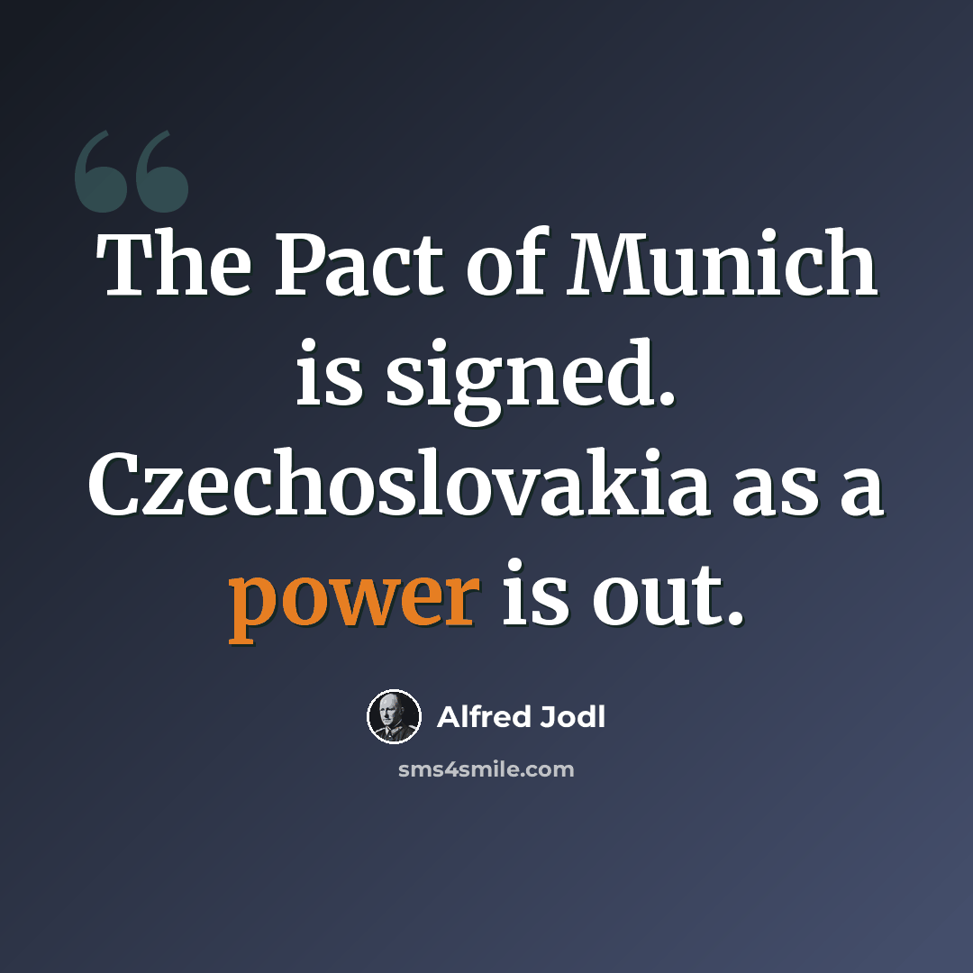 “The Pact of Munich is signed. Czechoslovakia as a power is out.” quote by Alfred Jodl