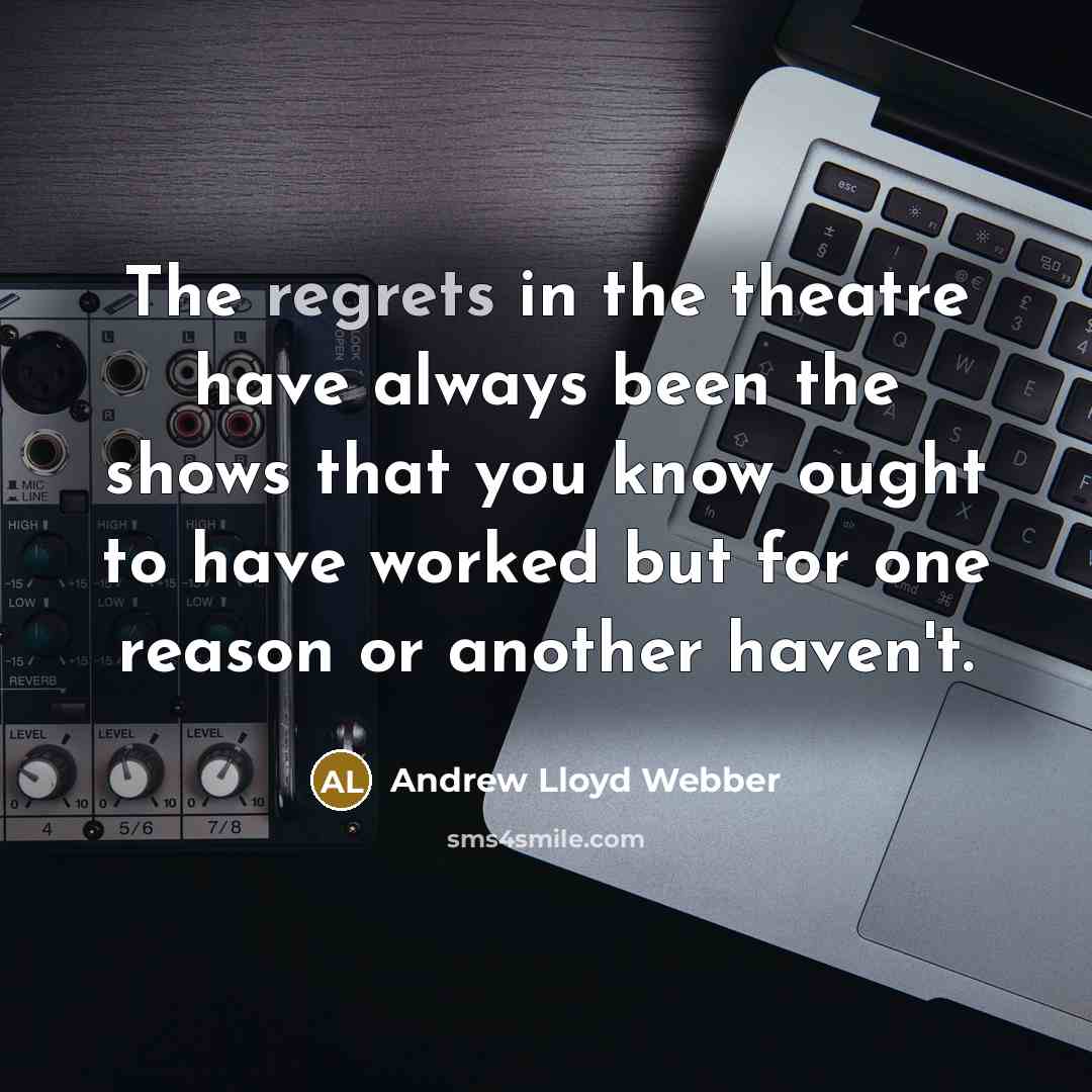 “The regrets in the theatre have always been the shows that you know ought to have worked but for one reason or another haven't.” quote by Andrew Lloyd Webber