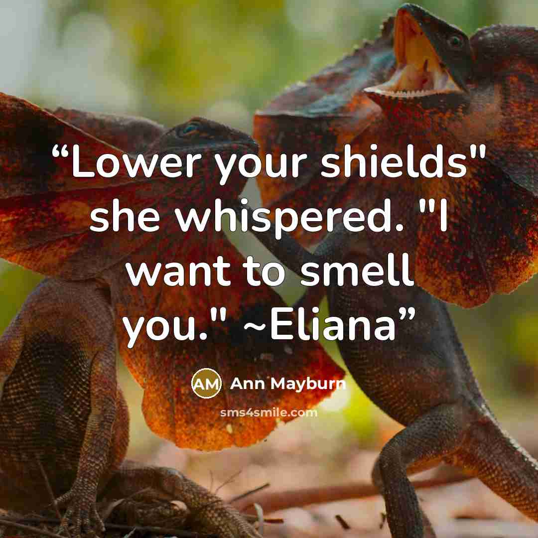“Lower your shields" she whispered. "I want to smell you." ~Eliana” quote by Ann Mayburn