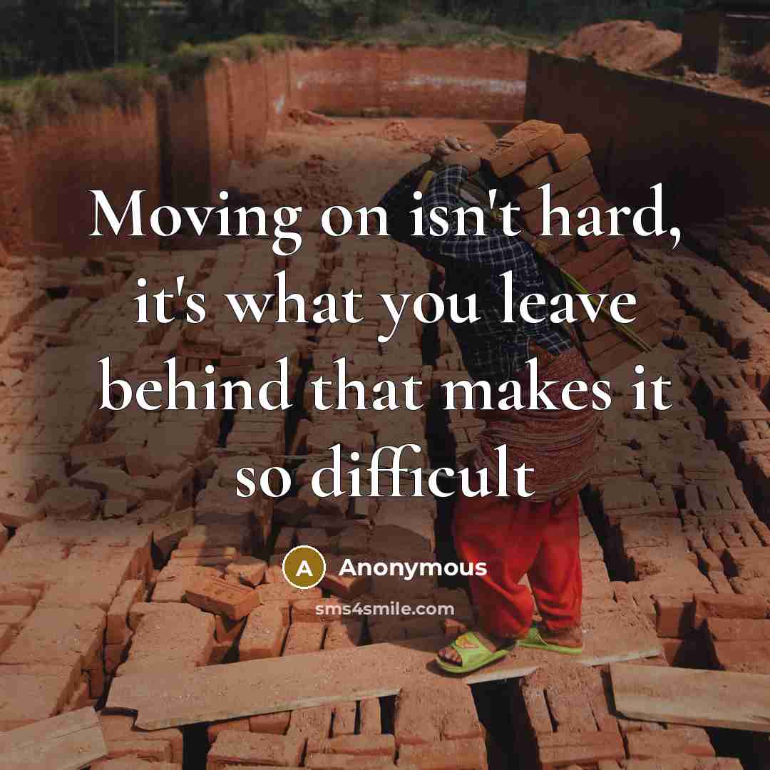 “Moving on isn't hard, it's what you leave behind that makes it so difficult” quote by Anonymous