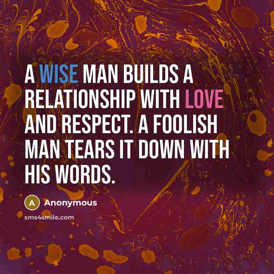 “A wise man builds a relationship with love and respect. A foolish man tears it down with his words.” quote by Anonymous