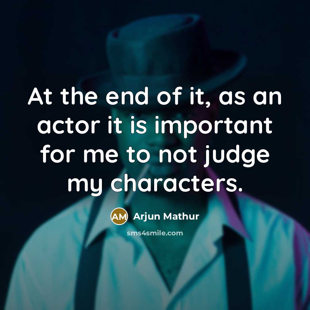 “At the end of it, as an actor it is important for me to not judge my characters.” quote by Arjun Mathur