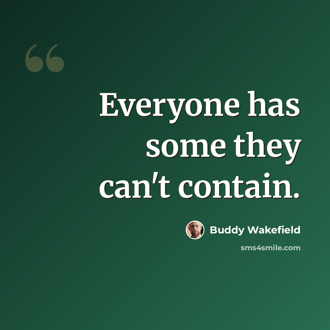 “Everyone has some they can't contain.” quote by Buddy Wakefield