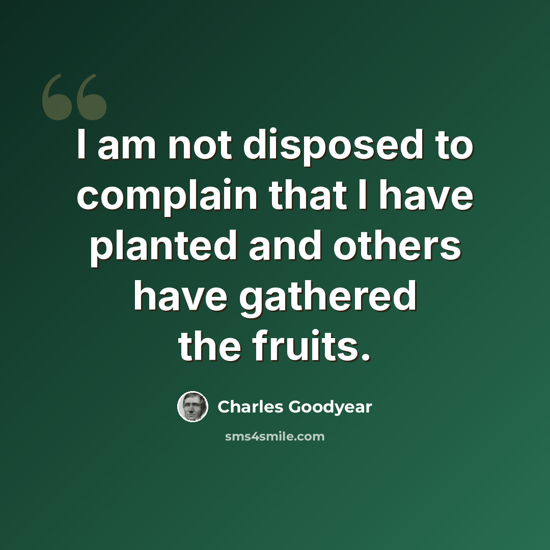 “I am not disposed to complain that I have planted and others have gathered the fruits.” quote by Charles Goodyear