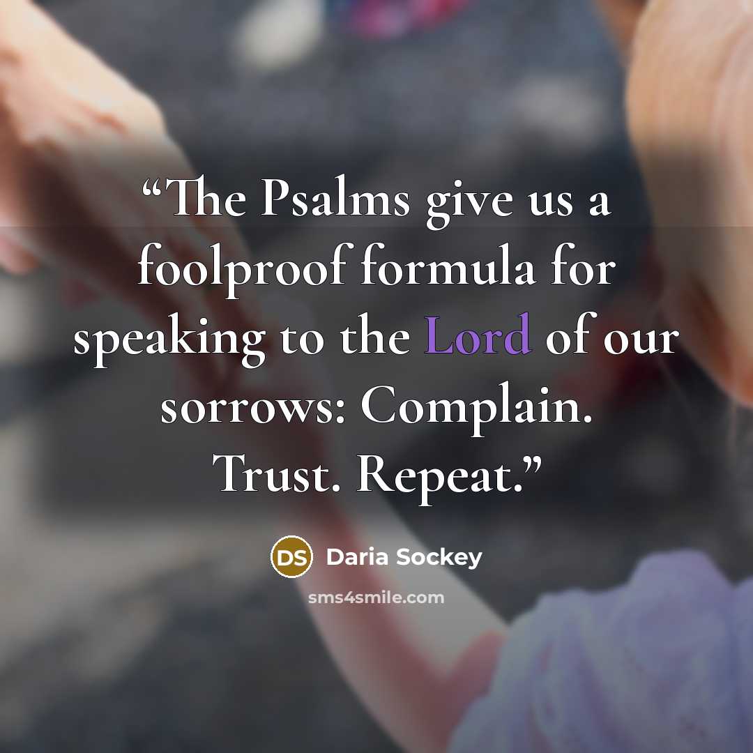 “The Psalms give us a foolproof formula for speaking to the Lord of our sorrows: Complain. Trust. Repeat.” quote by Daria Sockey
